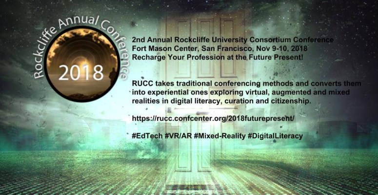 Rockliffe Annual Conference 2018 - 2nd Annual Rockliffe University Consortium Conference, Fort Mason Center, San Francisco, Nov 9-10, 2018, Recharge Your Profession at the Future Present - RUCC takes traditional conferencing methods and converts them into experiential ones exploring virtual, augmented and mixed realities in digital literacy, curation and citizenship. https://rucc.confcenter.org/2018futurepresent/ - #EdTech #VR/AR #Mixed-Reality #DigitalLiteracy